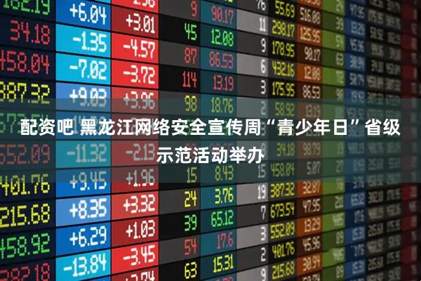 配资吧 黑龙江网络安全宣传周“青少年日”省级示范活动举办