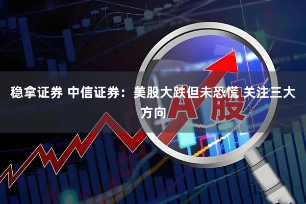稳拿证券 中信证券：美股大跌但未恐慌 关注三大方向