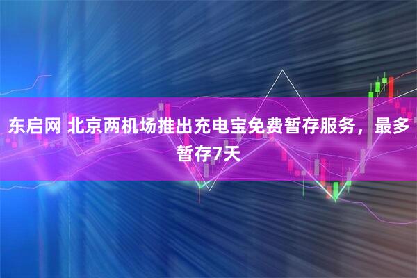 东启网 北京两机场推出充电宝免费暂存服务，最多暂存7天