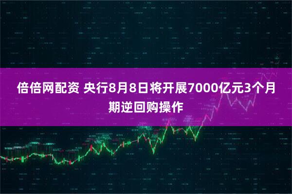 倍倍网配资 央行8月8日将开展7000亿元3个月期逆回购操作